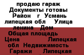 продаю гараж . Документы готовы › Район ­ г. Усмань, липецкая обл. › Улица ­ ленина › Дом ­ 66 › Общая площадь ­ 24 › Цена ­ 150 000 - Липецкая обл. Недвижимость » Гаражи   . Липецкая обл.